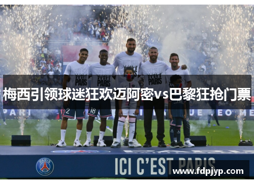 梅西引领球迷狂欢迈阿密vs巴黎狂抢门票