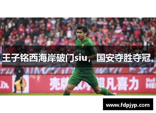 王子铭西海岸破门siu，国安夺胜夺冠。