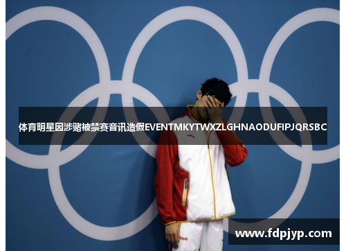 体育明星因涉赌被禁赛音讯造假EVENTMKYTWXZLGHNAODUFIPJQRSBC