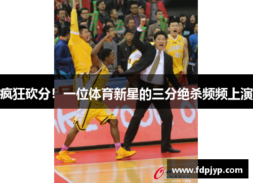 疯狂砍分！一位体育新星的三分绝杀频频上演